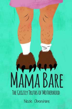 Mama Bare: The Grizzly Truths of Motherhood de Nicole Obenshine