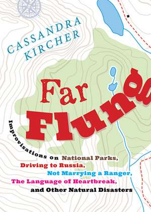 Far Flung: Improvisations on National Parks, Driving to Russia, Not Marrying a Ranger, the Language of Heartbreak, and Other Natural Disasters de Cassandra Kircher