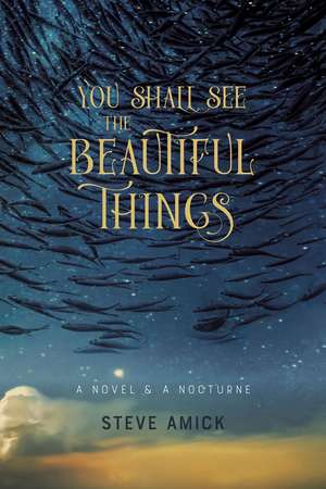 You Shall See the Beautiful Things: A Novel & A Nocturne de Steve Amick