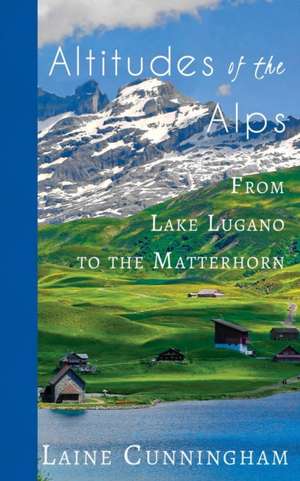 Altitudes of the Alps: Switzerland's Ticino Region de Laine Cunningham