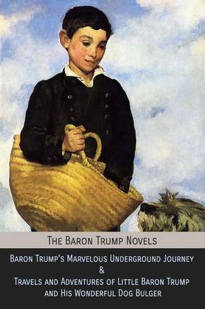 The Baron Trump Novels: Baron Trump's Marvelous Underground Journey & Travels and Adventures of Little Baron Trump and His Wonderful Dog Bulge de Ingersoll Lockwood