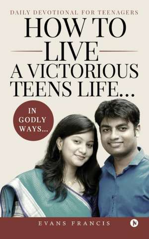 How to live a victorious teens life... In Godly ways...: Daily Devotional for Teenagers de Evans Francis