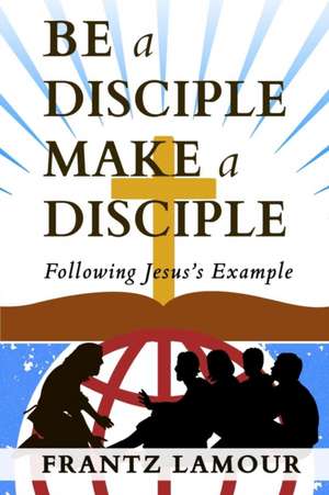 Be a Disciple Make a Disciple de Frantz Lamour