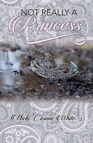 Not Really a Princess: A Journey from Adversity to Joy de Nicki Corinne White