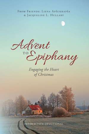 Advent to Epiphany: Engaging the Heart of Christmas de Jacqueline L. Hullaby