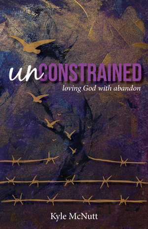 Unconstrained: Loving God with Abandon de Kyle McNutt