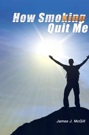 How Smoking Quit Me de James J. McGill