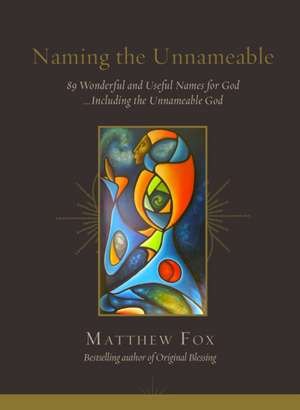 Naming the Unnameable: 89 Wonderful and Useful Names for God Including the Unnameable God de Matthew Fox