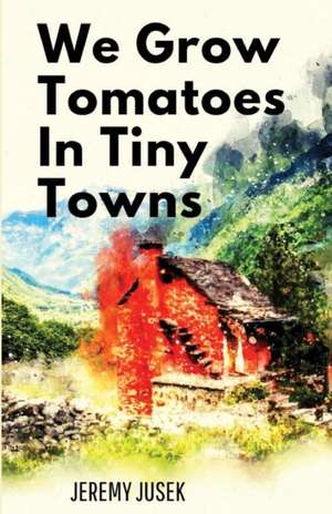 We Grow Tomatoes in Tiny Towns de Jeremy Jusek