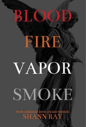 Blood Fire Vapor Smoke de Shann Ray