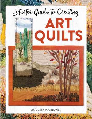 Starter Guide to Creating Art Quilts de Susan Kruszynski