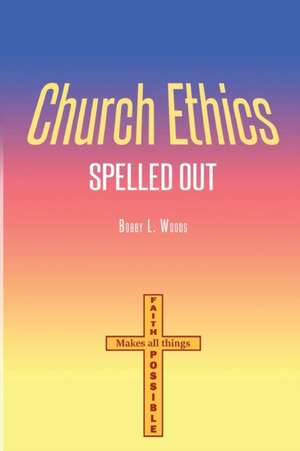 Church Ethics Spelled Out de Bobby L Woods