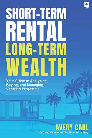 Short-Term Rental, Long-Term Wealth de Avery Carl