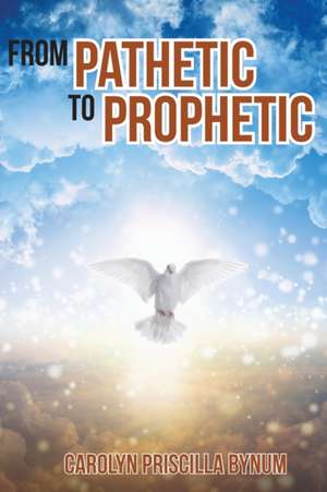 From Pathetic To Prophetic de Carolyn Priscilla Bynum