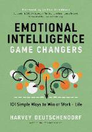 Emotional Intelligence Game Changers: 101 Simple Ways to Win at Work and Life de Harvey Deutschendorf