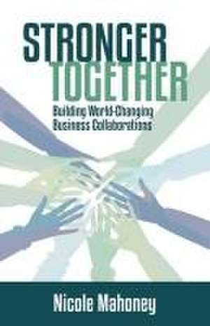 Stronger Together: Building World-Changing Collaborations That Succeed de Nicole Mahoney