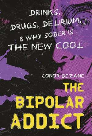 The Bipolar Addict: Drinks, Drugs, Delirium & Why Sober Is the New Cool de Conor Bezane