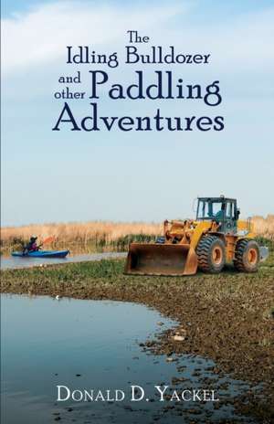 The Idling Bulldozer and other Paddling Adventures de Donald D. Yackel