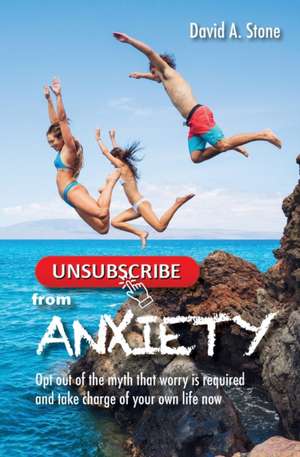 Unsubscribe from Anxiety de David A. Stone