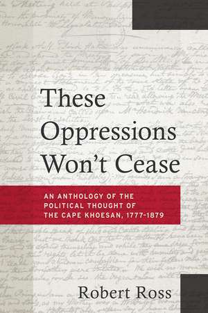 These Oppressions Won′t Cease – An Anthology of the Political Thought of the Cape Khoesan, 1777–1879 de Robert Ross