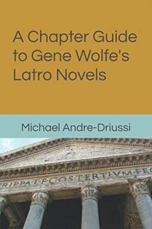 A Chapter Guide to Gene Wolfe's Latro Novels de Michael Andre-Driussi