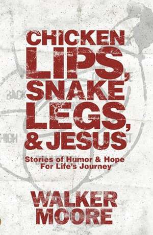 Chicken Lips, Snake Legs, and Jesus: Stories of Humor and Hope for Life's Journey de Walker Moore