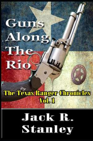 Guns Along The Rio (Large Print): The Texas Ranger Chronicles Vol. 1 de Jack R. Stanley