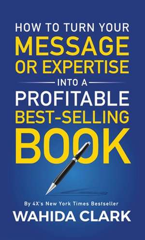 How To Turn Your Message or Expertise Into A Profitable Best-Selling Book de Wahida Clark