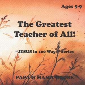 The Greatest Teacher of All!: "JESUS in 100 Ways" Series de Papa &. Mama Goose