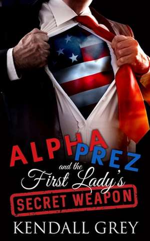 Alpha Prez and the First Lady's Secret Weapon de Kendall Grey