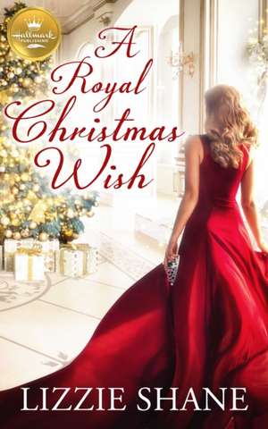 A Royal Christmas Wish: An Enchanting Christmas Romance from Hallmark Publishing de Lizzie Shane