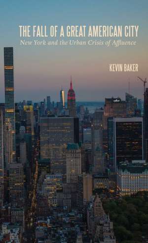 The Fall of a Great American City: New York and the Urban Crisis of Affluence de Kevin Baker