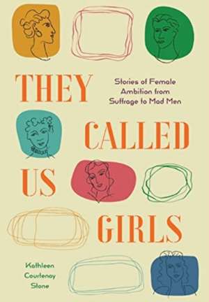 They Called Us Girls: Stories of Female Ambition from Suffrage to Mad Men de Kathleen Courtenay Stone