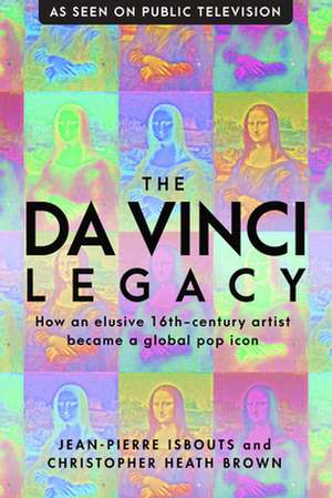 The Da Vinci Legacy: How an Elusive 16th-Century Artist Became a Global Pop Icon de Dr. Christopher Heath Brown