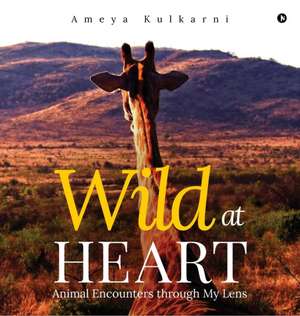 Wild at Heart: Animal Encounters through My Lens de Ameya Kulkarni