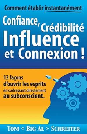 Comment établir instantanément Confiance, Crédibilité Influence et Connexion ! de Tom "Big Al" Schreiter