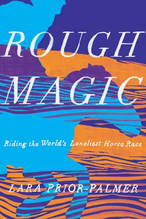 Rough Magic: Riding the World's Loneliest Horse Race de Lara Prior-Palmer