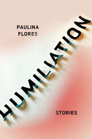 Humiliation: Stories de Paulina Flores