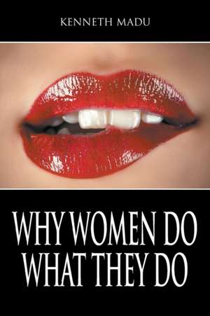 Why Women Do What They Do de Kenneth Madu