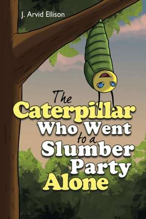 The Caterpillar Who Went to a Slumber Party Alone de J. Arvid Ellison