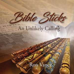 Bible Sticks: An Unlikely Calling de Ron Vance