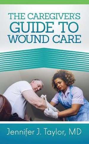 A Caregiver's Guide to Wound Care de Jennifer J. Taylor MD