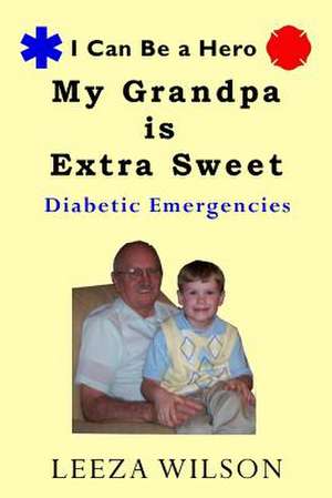 My Grandpa Is Extra Sweet: Diabetic Emergencies de Leeza Wilson