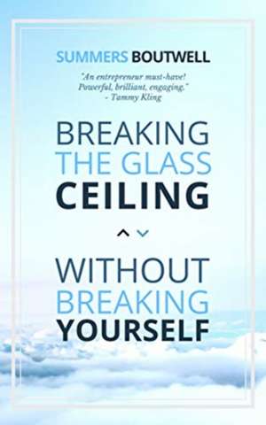 Breaking the Glass Ceiling Without Breaking Yourself de Summers Boutwell