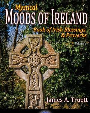 Book of Irish Blessings & Proverbs: Mystical Moods of Ireland, Vol. V de James A. Truett