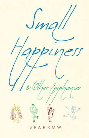 Small Happiness & Other Epiphanies de Sparrow