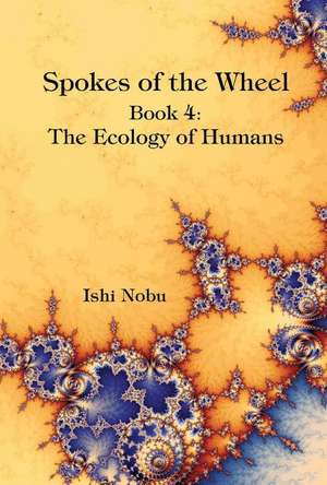 Spokes of the Wheel, Book 4: The Ecology of Humans: Volume 1 de Ishi Nobu