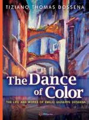 The Dance of Color - The Life and Works of Emilio Giuseppe Dossena de Tiziano Thomas Dossena