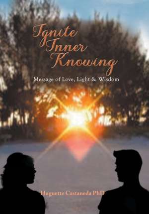 Ignite Inner Knowing: A Message of Love, Light & Wisdom de Huguette Castaneda Mhd