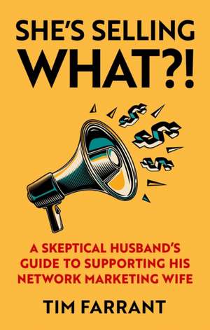 She's Selling What?!: A Skeptical Husband's Guide to Supporting His Network Marketing Wife de Tim Farrant